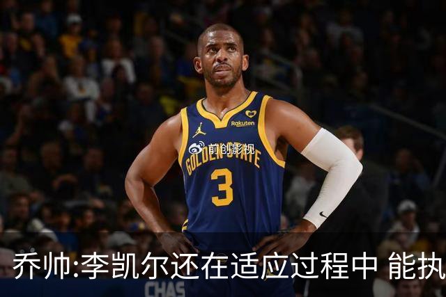 乔帅:李凯尔还在适应过程中 能执教他真的很棒