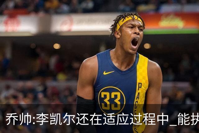 乔帅:李凯尔还在适应过程中 能执教他真的很棒