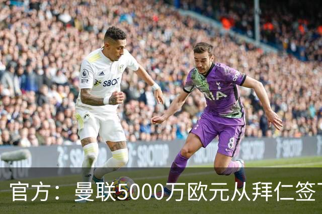 官方：曼联5000万欧元从拜仁签下德利赫特